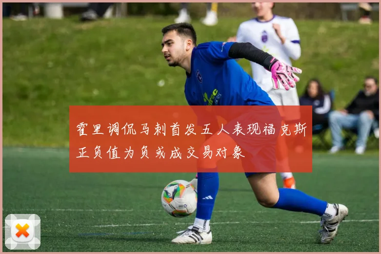 霍里调侃马刺首发五人表现福克斯正负值为负或成交易对象