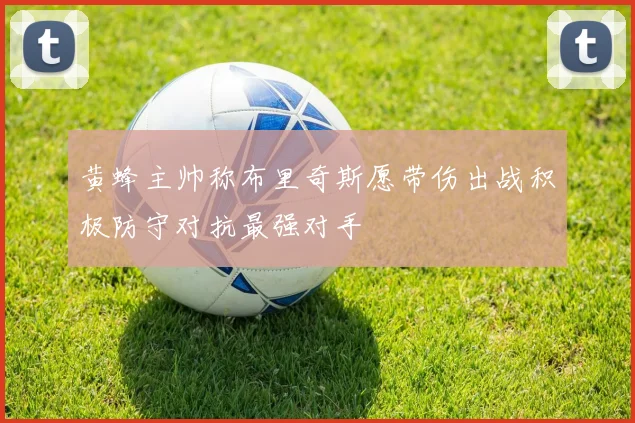 黄蜂主帅称布里奇斯愿带伤出战积极防守对抗最强对手