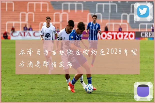 本泽马与吉达联合续约至2028年官方消息即将发布