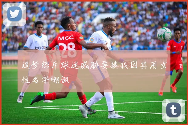 追梦怒斥球迷威胁要揍我因其用女性名字嘲讽