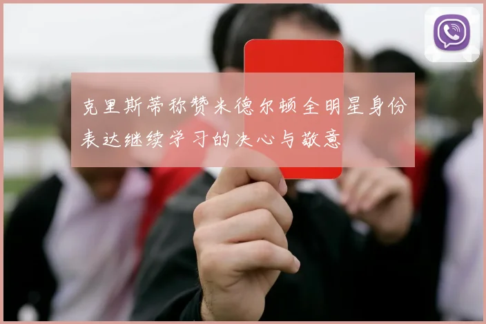 克里斯蒂称赞米德尔顿全明星身份表达继续学习的决心与敬意