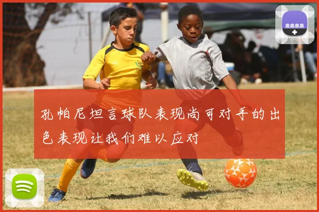 孔帕尼坦言球队表现尚可对手的出色表现让我们难以应对