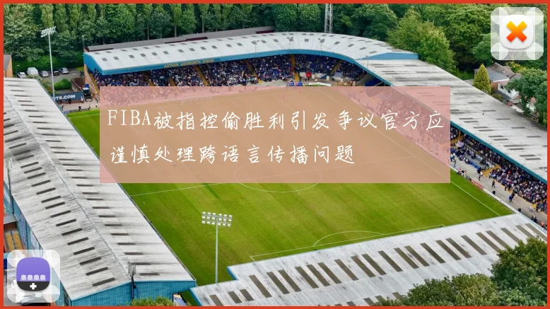 FIBA被指控偷胜利引发争议官方应谨慎处理跨语言传播问题