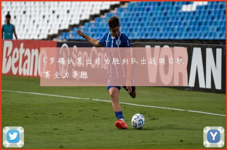 C罗确认复出将为胜利队出战明日联赛全力争胜