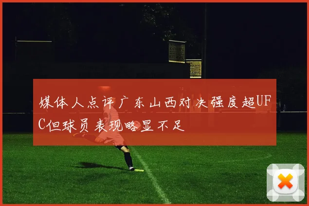 媒体人点评广东山西对决强度超UFC但球员表现略显不足