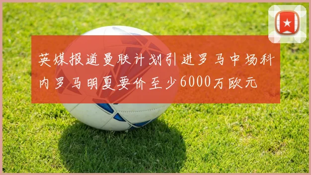 英媒报道曼联计划引进罗马中场科内罗马明夏要价至少6000万欧元