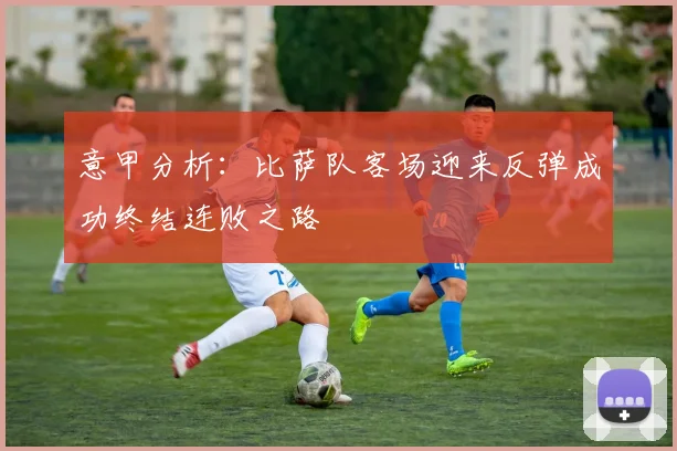 意甲分析：比萨队客场迎来反弹成功终结连败之路