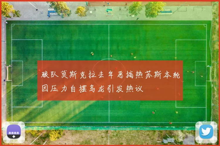 狼队莫斯克拉去年恶搞热苏斯本轮因压力自摆乌龙引发热议