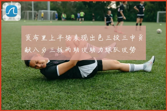 莫布里上半场表现出色三投三中贡献八分三板两助攻助力球队攻势