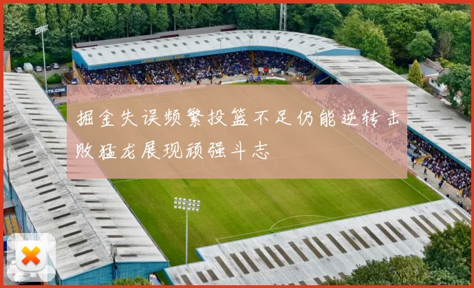 掘金失误频繁投篮不足仍能逆转击败猛龙展现顽强斗志