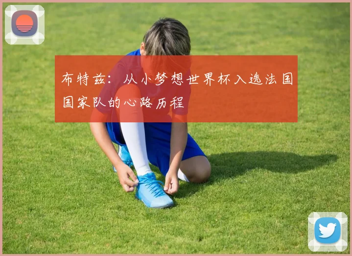 布特兹：从小梦想世界杯入选法国国家队的心路历程