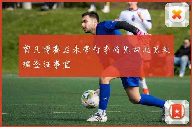 曾凡博赛后未带行李将先回北京处理签证事宜